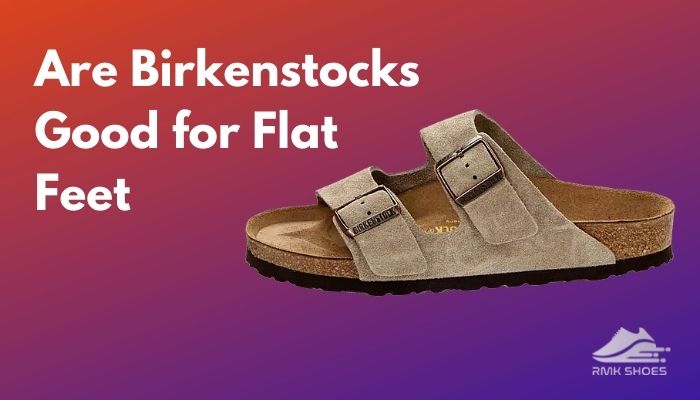 Are Birkenstocks Good For Flat Feet? Let’s Find Out (2021)