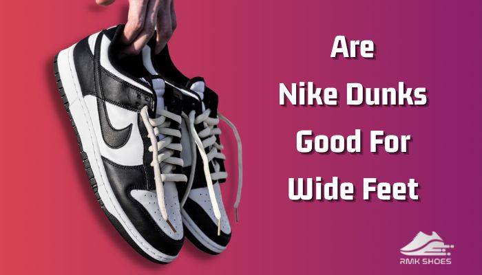 Are Nike Dunks Good For Wide Feet? [Reasonable Answer]