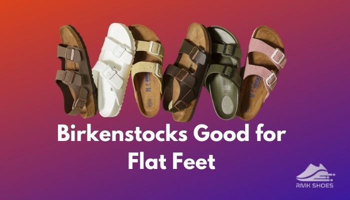 Are Birkenstocks Good for Flat Feet? [ Podiatrists’ Opinion]