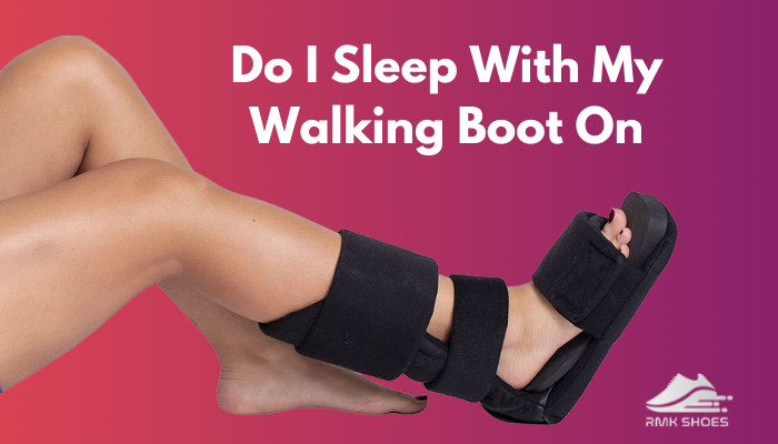 do-i-sleep-with-my-walking-boot-on
