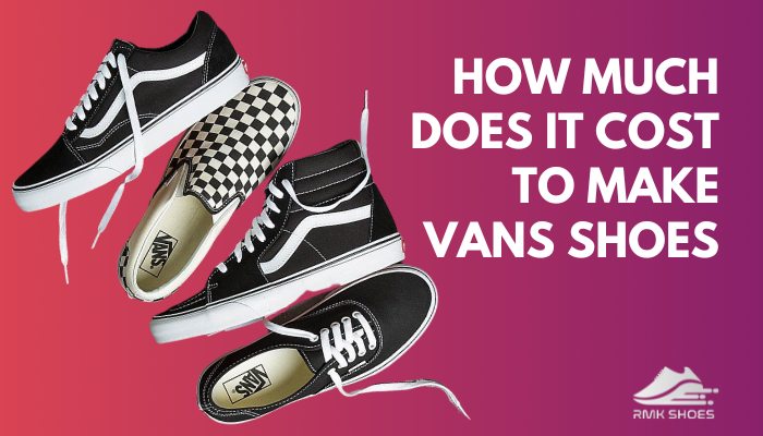 How Much Does It Cost to Make Vans Shoes? [Per Pair Costing]