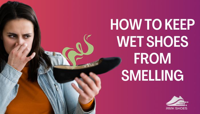 How To Keep Wet Shoes From Smelling Permanent Solutions 