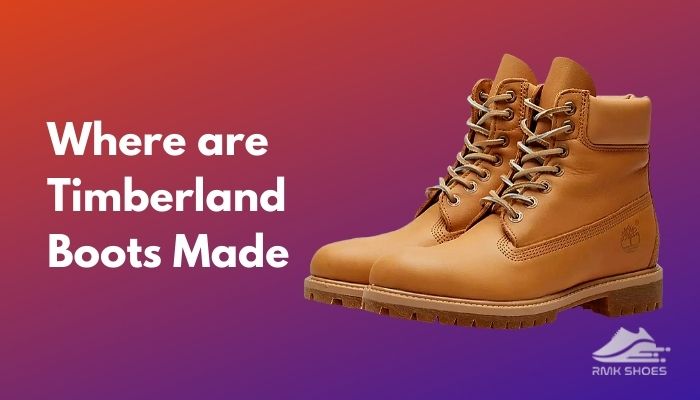 Where are Timberland Boots made? Know it Now