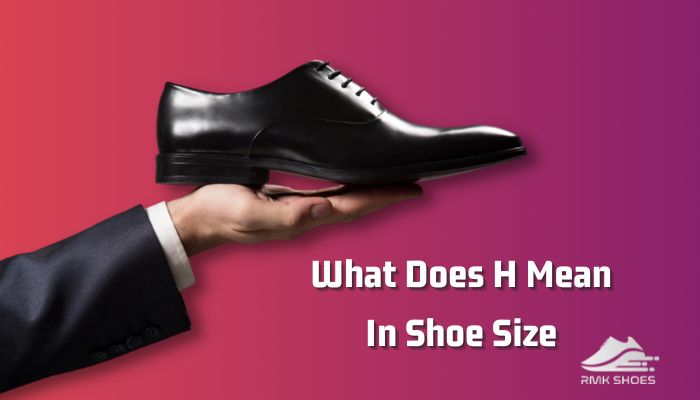 What Does H Mean In Shoe Size [Know The Actual Explanation]