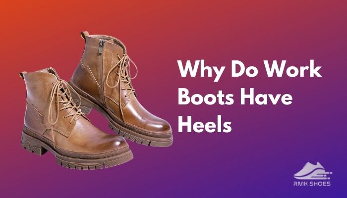 Why Do Work Boots Have Heels? Let’s Find Out